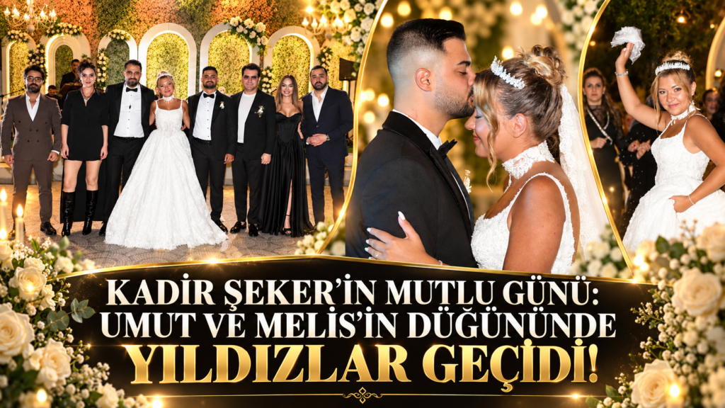 KADİR ŞEKER’İN MUTLU GÜNÜ: UMUT VE MELİS’İN DÜĞÜNÜNDE YILDIZLAR GEÇİDİ!